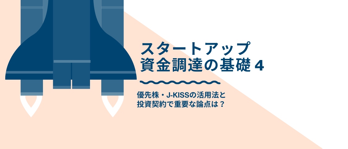 スタートアップ資金調達の基礎 Vol.4 優先株・J-KISSの活用法と投資